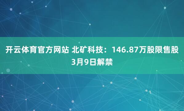 开云体育官方网站 北矿科技：146.87万股限售股3月9日解禁