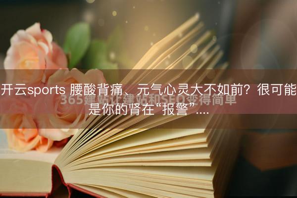 开云sports 腰酸背痛、元气心灵大不如前？很可能是你的肾在“报警”....