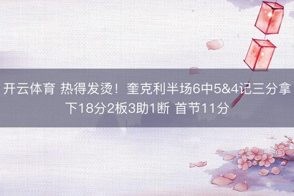 开云体育 热得发烫！奎克利半场6中5&4记三分拿下18分2板3助1断 首节11分