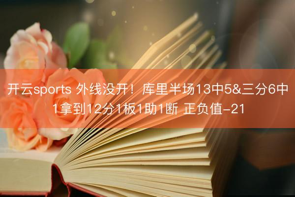 开云sports 外线没开！库里半场13中5&三分6中1拿到12分1板1助1断 正负值-21