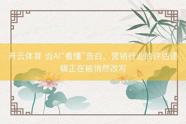 开云体育 当AI“看懂”告白，营销行业的评估逻辑正在被悄然改写