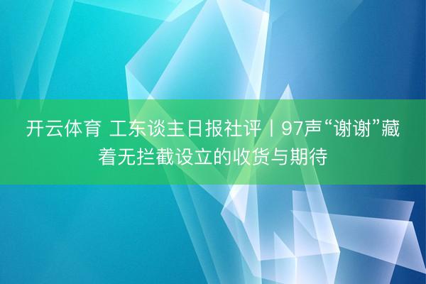开云体育 工东谈主日报社评丨97声“谢谢”藏着无拦截设立的收货与期待