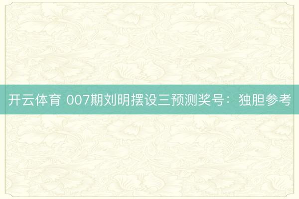 开云体育 007期刘明摆设三预测奖号：独胆参考