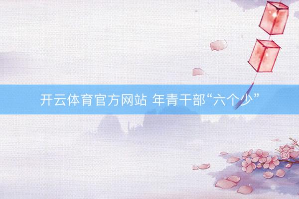 开云体育官方网站 年青干部“六个少”