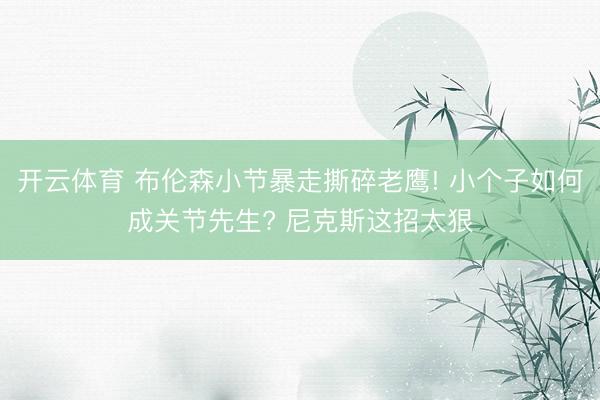 开云体育 布伦森小节暴走撕碎老鹰! 小个子如何成关节先生? 尼克斯这招太狠