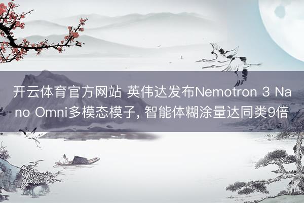 开云体育官方网站 英伟达发布Nemotron 3 Nano Omni多模态模子, 智能体糊涂量达同类9倍