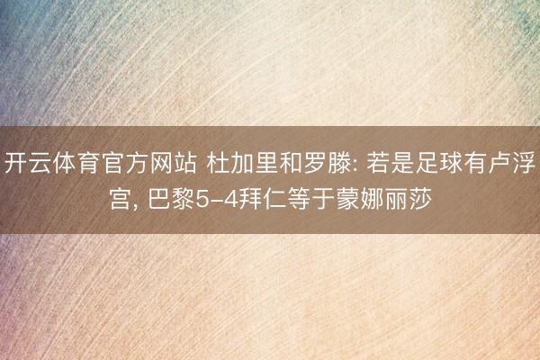 开云体育官方网站 杜加里和罗滕: 若是足球有卢浮宫, 巴黎5-4拜仁等于蒙娜丽莎