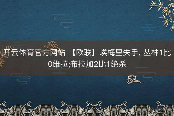 开云体育官方网站 【欧联】埃梅里失手, 丛林1比0维拉;布拉加2比1绝杀