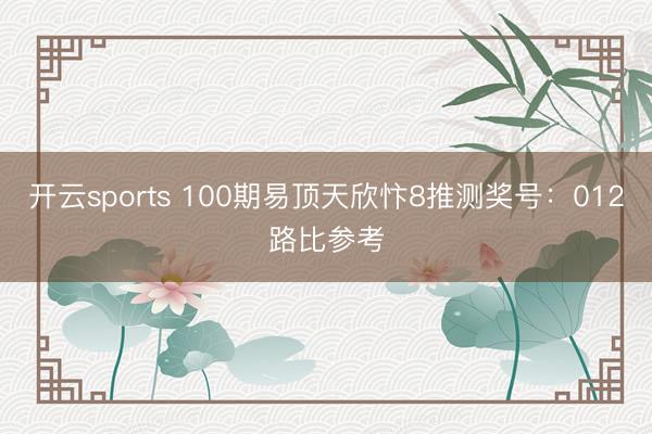 开云sports 100期易顶天欣忭8推测奖号：012路比参考