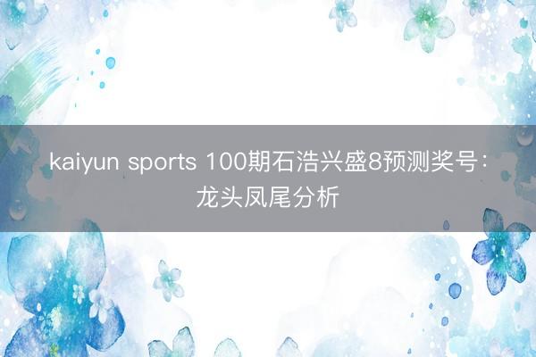 kaiyun sports 100期石浩兴盛8预测奖号：龙头凤尾分析